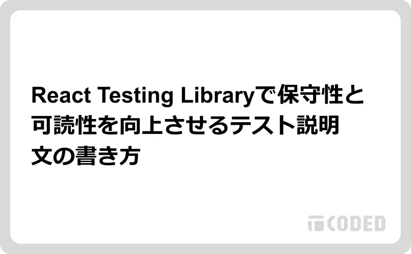 React Testing Libraryで保守性と可読性を向上させるテスト説明文の書き方